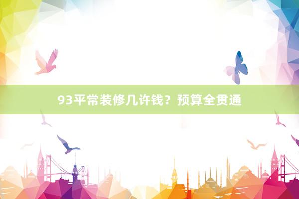 93平常装修几许钱？预算全贯通