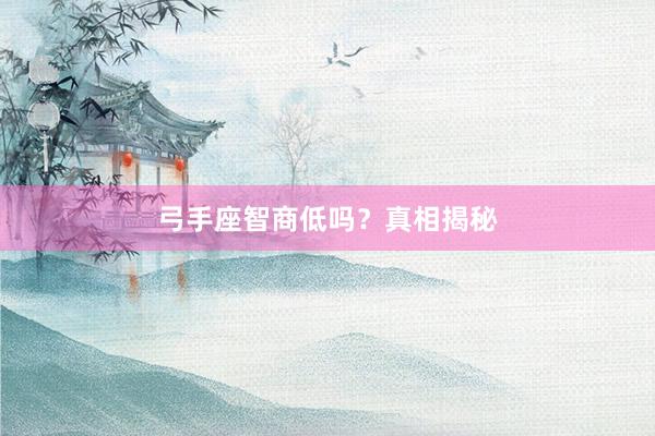 弓手座智商低吗？真相揭秘