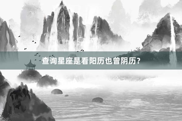 查询星座是看阳历也曾阴历？