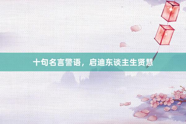 十句名言警语，启迪东谈主生贤慧