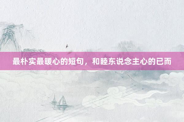 最朴实最暖心的短句，和睦东说念主心的已而