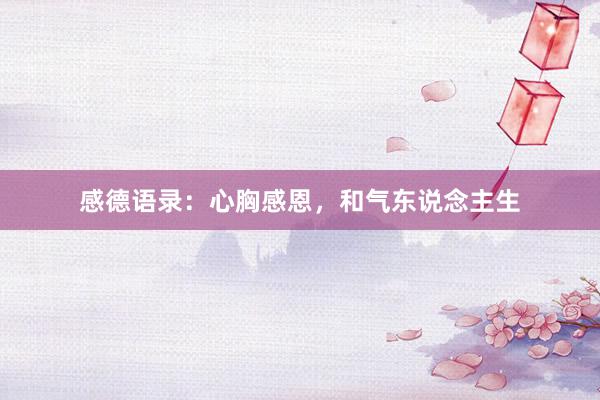 感德语录：心胸感恩，和气东说念主生