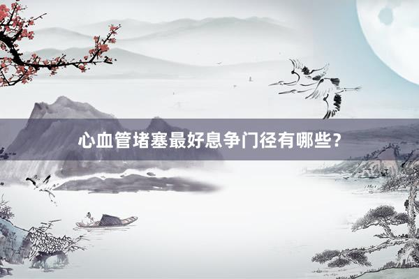 心血管堵塞最好息争门径有哪些？