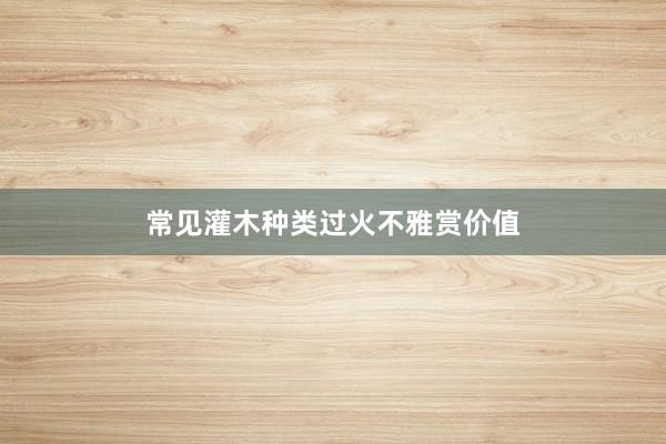 常见灌木种类过火不雅赏价值