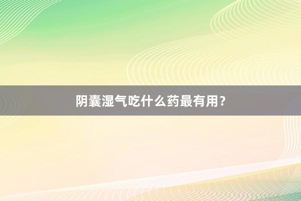 阴囊湿气吃什么药最有用？